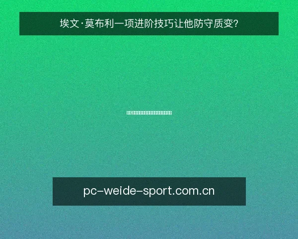 埃文·莫布利一项进阶技巧让他防守质变？